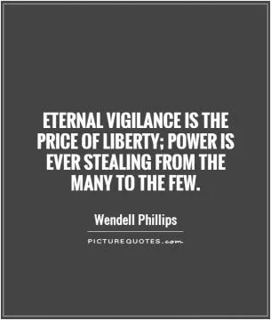 Eternal vigilance is the price of liberty; power is ever stealing from the many to the few Picture Quote #1
