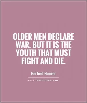 Older men declare war. But it is the youth that must fight and die Picture Quote #1