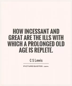 How incessant and great are the ills with which a prolonged old age is replete Picture Quote #1