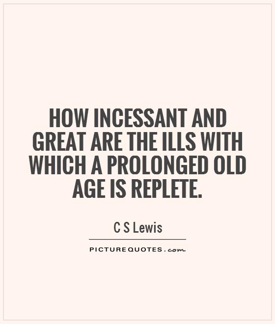How incessant and great are the ills with which a prolonged old age is replete Picture Quote #1