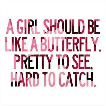 A girl should be like a butterfly. Pretty to see, hard to catch Picture Quote #1