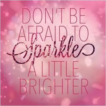 Don't be afraid to sparkle a little brighter Picture Quote #1