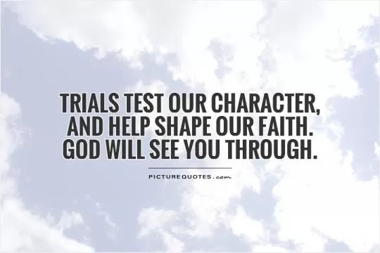 Trials test our character,  and help shape our faith.  God will see you through Picture Quote #1