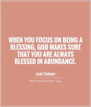 When you focus on being a blessing, God makes sure that you are always blessed in abundance Picture Quote #1