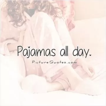 Pajamas all day Picture Quote #1