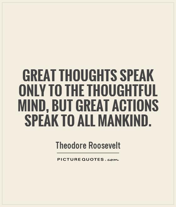 Great thoughts speak only to the thoughtful mind, but great actions speak to all mankind Picture Quote #1