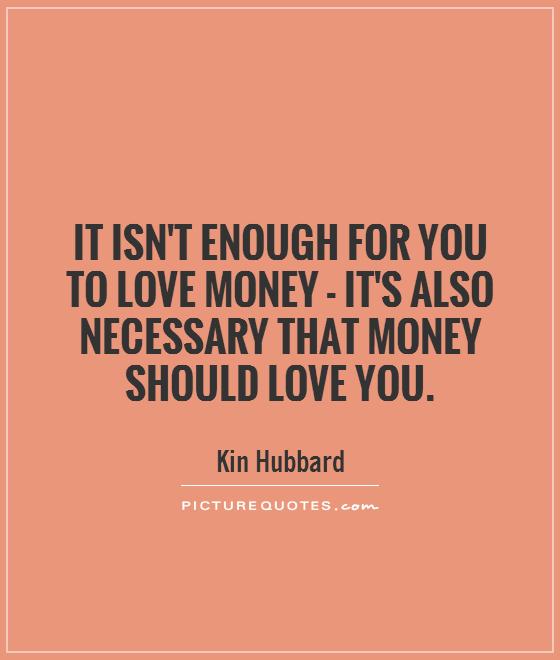 It isn't enough for you to love money - it's also necessary that money should love you Picture Quote #1