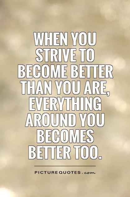 When you  strive to become better than you are, everything around you becomes  better too Picture Quote #1