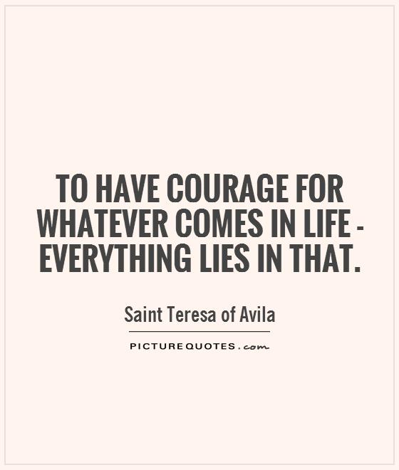 To have courage for whatever comes in life - everything lies in that Picture Quote #1