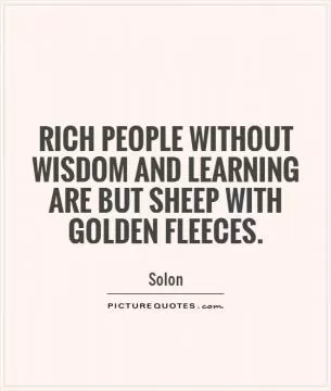 Rich people without wisdom and learning are but sheep with golden fleeces Picture Quote #1