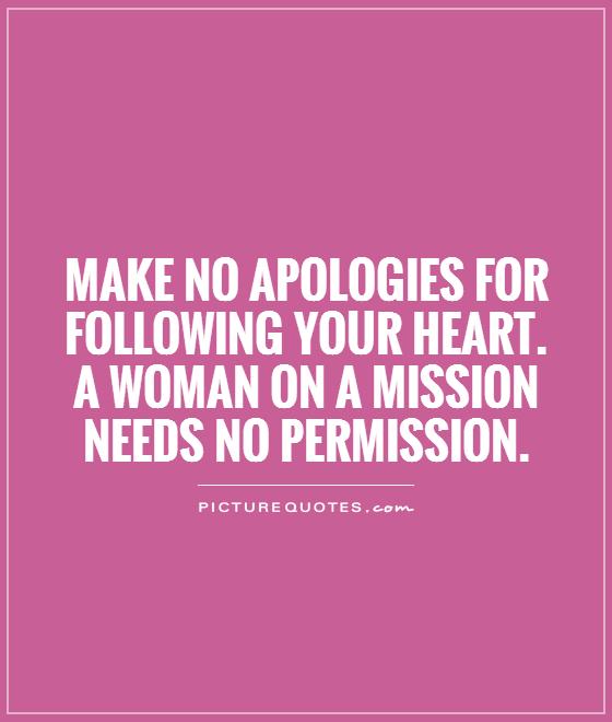 Make no apologies for following your heart. A woman on a mission needs no permission Picture Quote #1