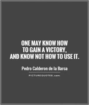 One may know how  to gain a victory,  and know not how to use it Picture Quote #1