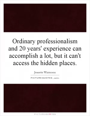 Ordinary professionalism and 20 years' experience can accomplish a lot, but it can't access the hidden places Picture Quote #1