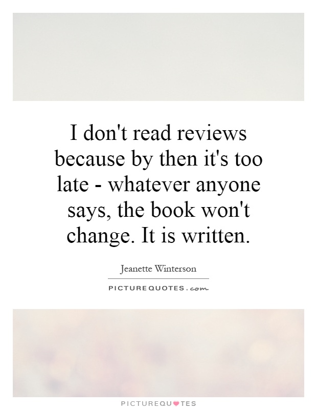 I don't read reviews because by then it's too late - whatever anyone says, the book won't change. It is written Picture Quote #1