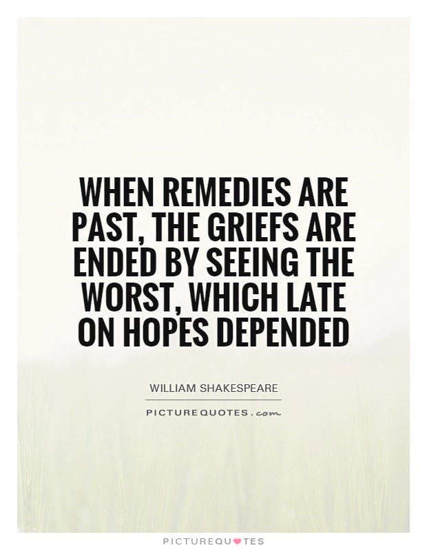 When remedies are past, the griefs are ended by seeing the worst, which late on hopes depended Picture Quote #1