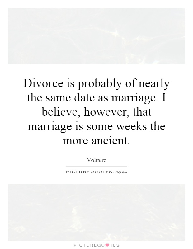 Divorce is probably of nearly the same date as marriage. I believe, however, that marriage is some weeks the more ancient Picture Quote #1