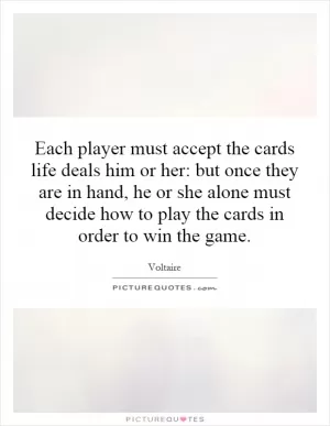Each player must accept the cards life deals him or her: but once they are in hand, he or she alone must decide how to play the cards in order to win the game Picture Quote #1