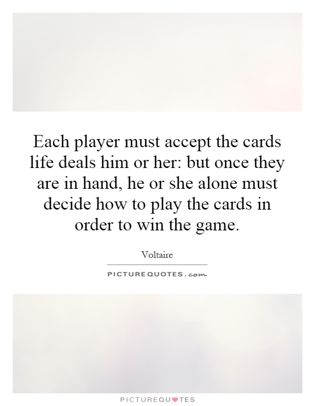 Each player must accept the cards life deals him or her: but once they are in hand, he or she alone must decide how to play the cards in order to win the game Picture Quote #1