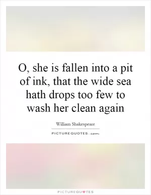 O, she is fallen into a pit of ink, that the wide sea hath drops too few to wash her clean again Picture Quote #1