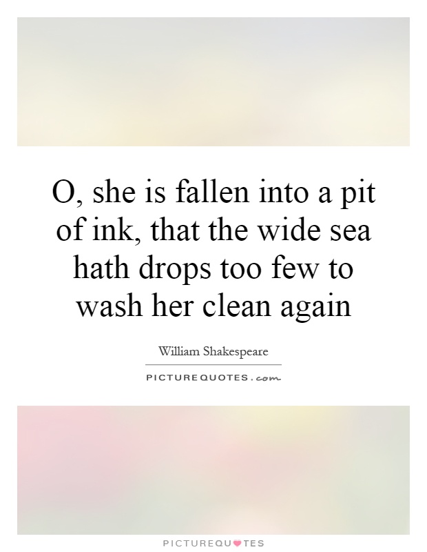 O, she is fallen into a pit of ink, that the wide sea hath drops too few to wash her clean again Picture Quote #1