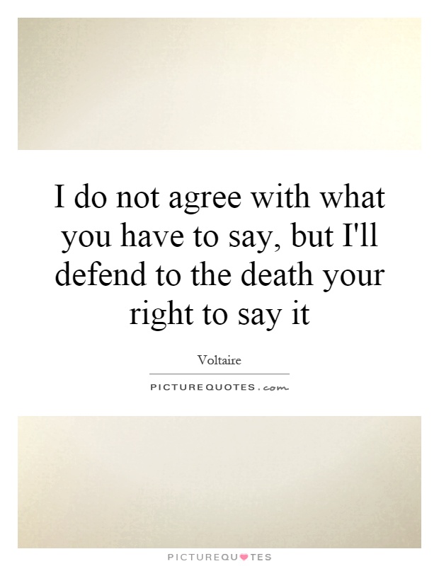I do not agree with what you have to say, but I'll defend to the death your right to say it Picture Quote #1