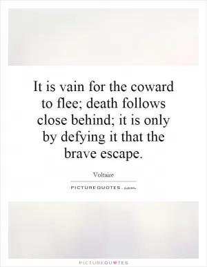 It is vain for the coward to flee; death follows close behind; it is only by defying it that the brave escape Picture Quote #1