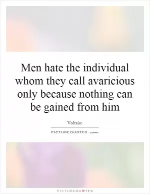 Men hate the individual whom they call avaricious only because nothing can be gained from him Picture Quote #1
