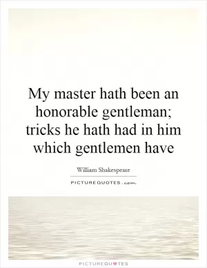 My master hath been an honorable gentleman; tricks he hath had in him which gentlemen have Picture Quote #1