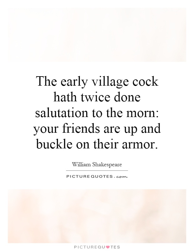 The early village cock hath twice done salutation to the morn: your friends are up and buckle on their armor Picture Quote #1