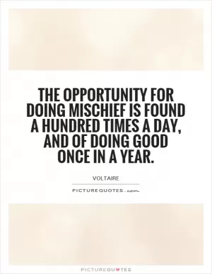 The opportunity for doing mischief is found a hundred times a day, and of doing good once in a year Picture Quote #1