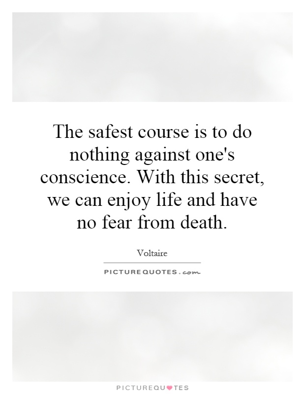 The safest course is to do nothing against one's conscience. With this secret, we can enjoy life and have no fear from death Picture Quote #1