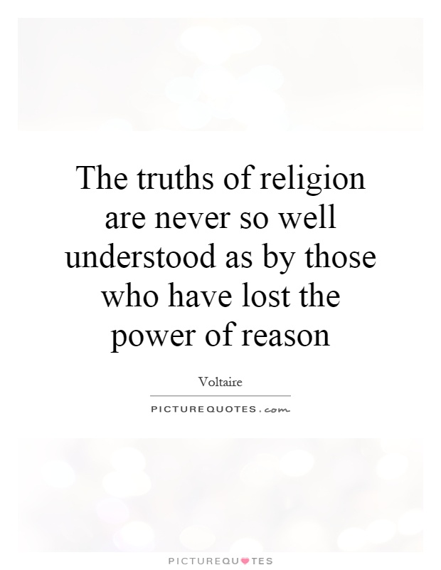 The truths of religion are never so well understood as by those who have lost the power of reason Picture Quote #1