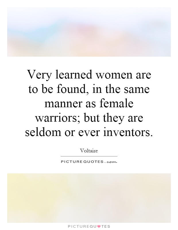 Very learned women are to be found, in the same manner as female warriors; but they are seldom or ever inventors Picture Quote #1