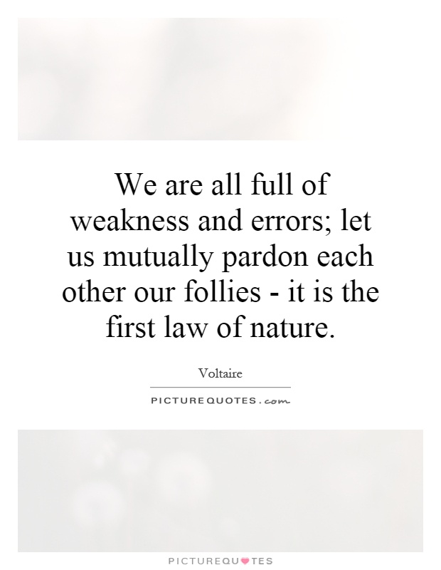We are all full of weakness and errors; let us mutually pardon each other our follies - it is the first law of nature Picture Quote #1