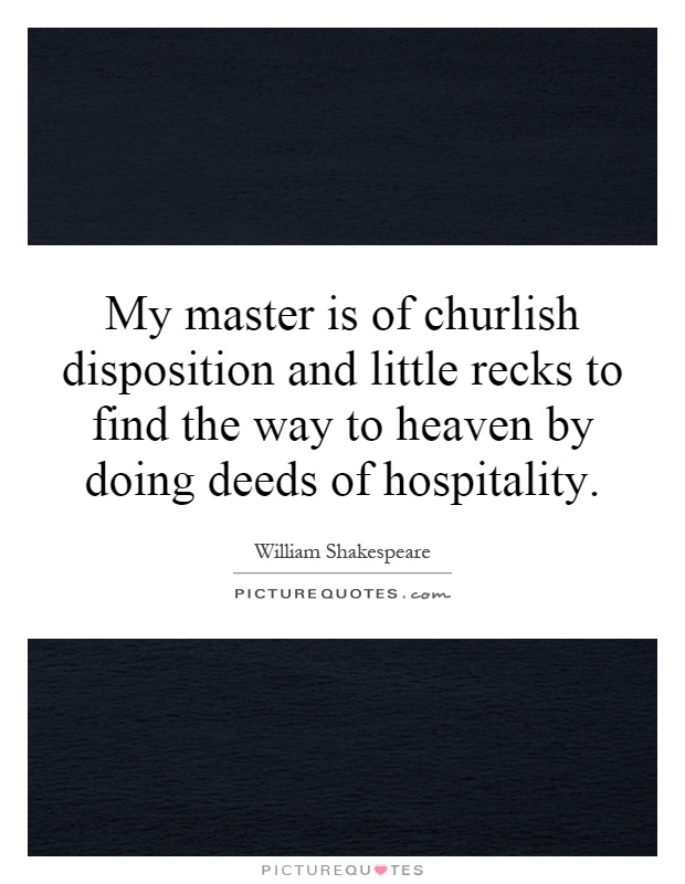 My master is of churlish disposition and little recks to find the way to heaven by doing deeds of hospitality Picture Quote #1