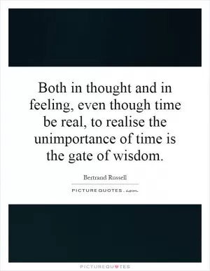 Both in thought and in feeling, even though time be real, to realise the unimportance of time is the gate of wisdom Picture Quote #1