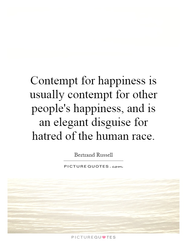 Contempt for happiness is usually contempt for other people's happiness, and is an elegant disguise for hatred of the human race Picture Quote #1
