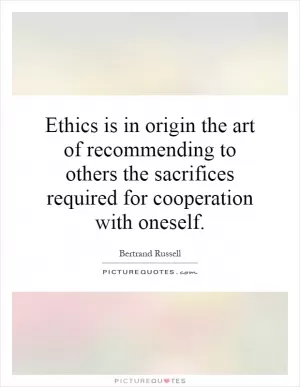 Ethics is in origin the art of recommending to others the sacrifices required for cooperation with oneself Picture Quote #1