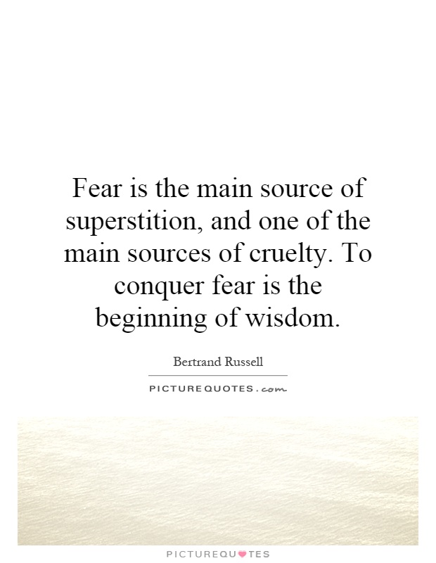 Fear is the main source of superstition, and one of the main sources of cruelty. To conquer fear is the beginning of wisdom Picture Quote #1