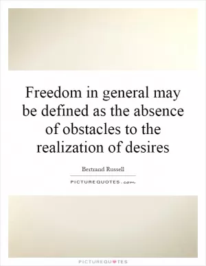 Freedom in general may be defined as the absence of obstacles to the realization of desires Picture Quote #1