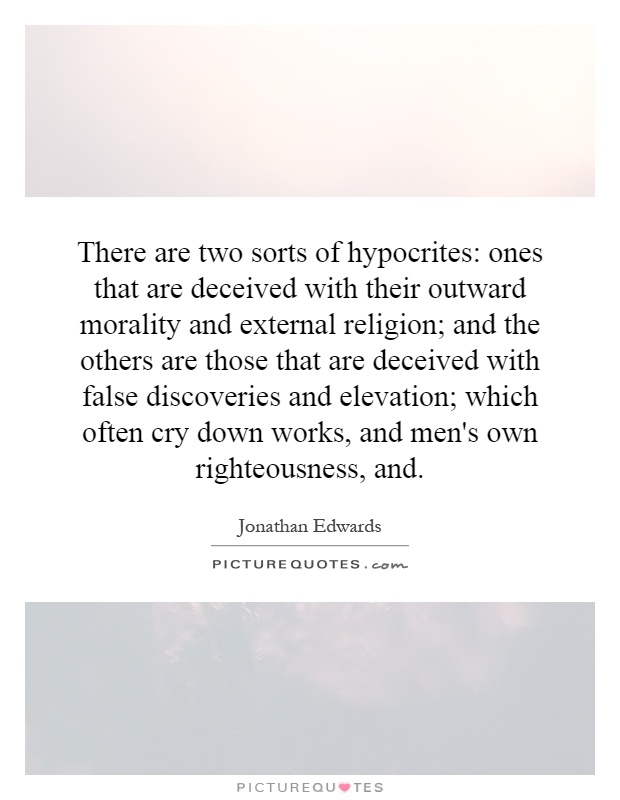 There are two sorts of hypocrites: ones that are deceived with their outward morality and external religion; and the others are those that are deceived with false discoveries and elevation; which often cry down works, and men's own righteousness, and Picture Quote #1