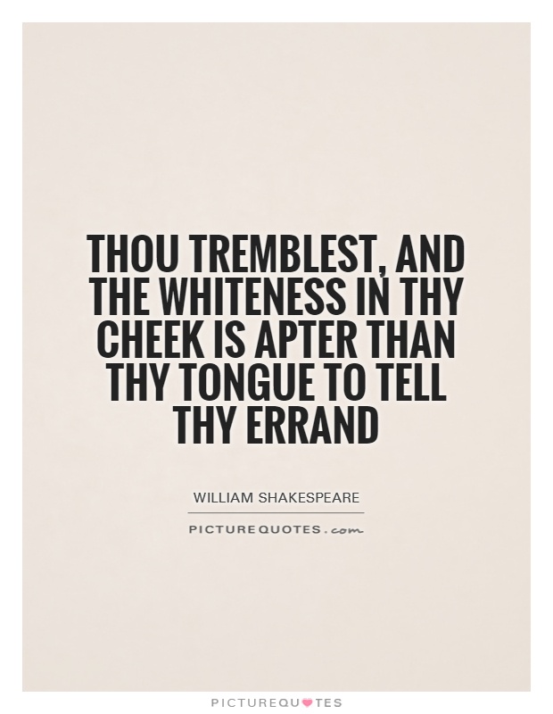 Thou tremblest, and the whiteness in thy cheek Is apter than thy tongue to tell thy errand Picture Quote #1