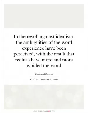 In the revolt against idealism, the ambiguities of the word experience have been perceived, with the result that realists have more and more avoided the word Picture Quote #1