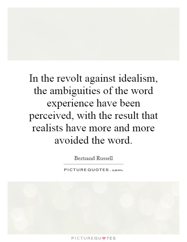 In the revolt against idealism, the ambiguities of the word experience have been perceived, with the result that realists have more and more avoided the word Picture Quote #1
