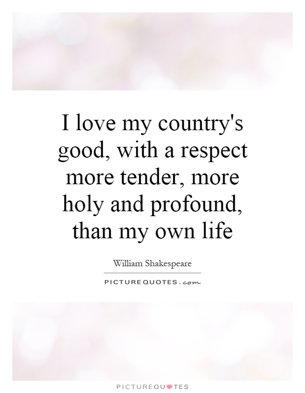 I love my country's good, with a respect more tender, more holy and profound, than my own life Picture Quote #1