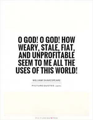 O God! O God! How weary, stale, fiat, and unprofitable seem to me all the uses of this world! Picture Quote #1