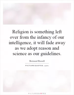 Religion is something left over from the infancy of our intelligence, it will fade away as we adopt reason and science as our guidelines Picture Quote #1