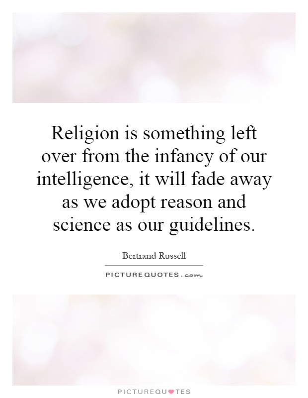 Religion is something left over from the infancy of our intelligence, it will fade away as we adopt reason and science as our guidelines Picture Quote #1