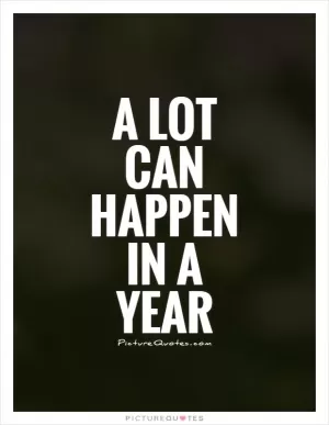 A lot can happen in a year Picture Quote #1