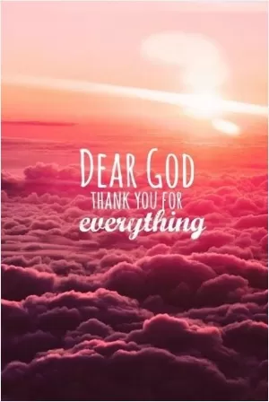 Dear God, thank you for everything Picture Quote #1